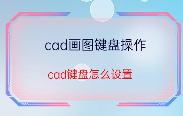 cad画图键盘操作 cad键盘怎么设置？